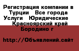 Регистрация компании в Турции - Все города Услуги » Юридические   . Красноярский край,Бородино г.